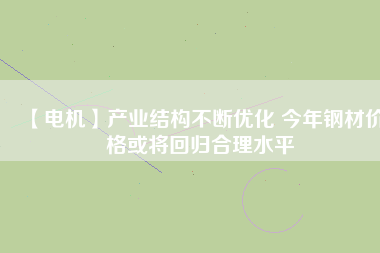【電機】產業結構不斷優化 今年鋼材價格或將回歸合理水平