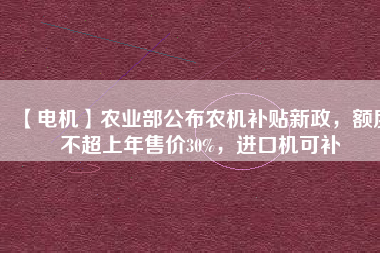【電機】農業部公布農機補貼新政,額度不超上年售價30%,進口機可補