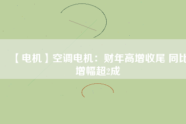 【電機】空調電機:財年高增收尾 同比增幅超2成