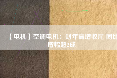 【電機】空調電機:財年高增收尾 同比增幅超2成