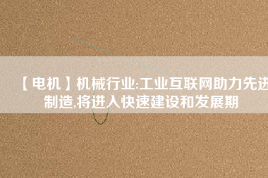 【電機】機械行業:工業互聯網助力先進制造,將進入快速建設和發展期