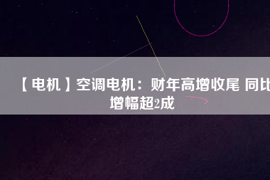【電機】空調電機:財年高增收尾 同比增幅超2成