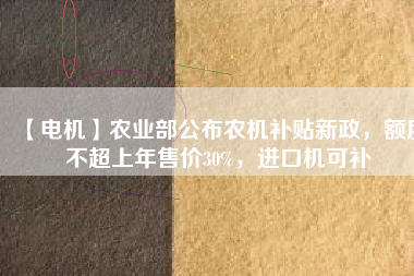 【電機】農業部公布農機補貼新政,額度不超上年售價30%,進口機可補
