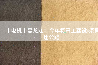【電機】黑龍江:今年將開工建設4條高速公路