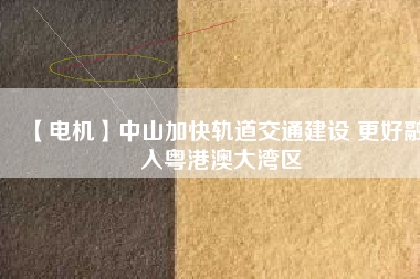 【電機】中山加快軌道交通建設 更好融入粵港澳大灣區