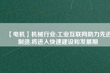 【電機】機械行業:工業互聯網助力先進制造,將進入快速建設和發展期