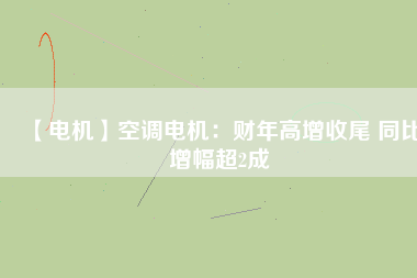 【電機】空調電機:財年高增收尾 同比增幅超2成