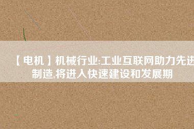 【電機】機械行業:工業互聯網助力先進制造,將進入快速建設和發展期