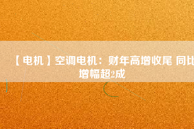 【電機】空調電機:財年高增收尾 同比增幅超2成