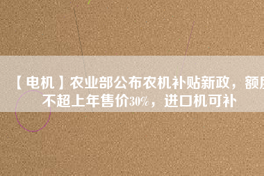 【電機】農業部公布農機補貼新政,額度不超上年售價30%,進口機可補