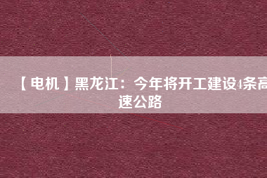 【電機】黑龍江:今年將開工建設4條高速公路