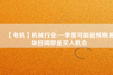 【電機】機械行業:一季度可能超預期,板塊回調即是買入機會
