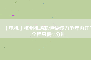 【電機】杭州機場軌道快線力爭年內開工 全程只需45分鐘