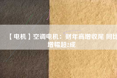 【電機】空調電機:財年高增收尾 同比增幅超2成