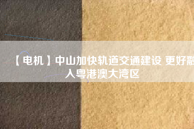 【電機】中山加快軌道交通建設 更好融入粵港澳大灣區