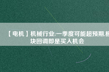 【電機】機械行業:一季度可能超預期,板塊回調即是買入機會