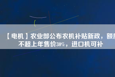 【電機】農業部公布農機補貼新政,額度不超上年售價30%,進口機可補