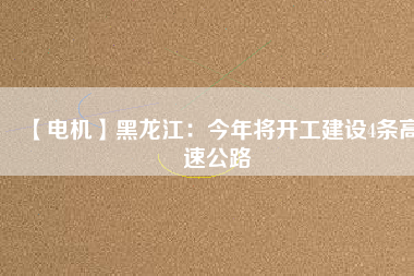 【電機】黑龍江:今年將開工建設4條高速公路
