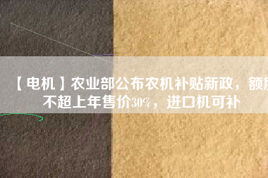 【電機】農業部公布農機補貼新政,額度不超上年售價30%,進口機可補