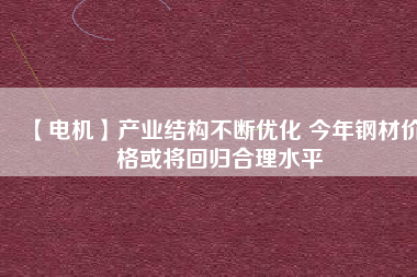 【電機】產業結構不斷優化 今年鋼材價格或將回歸合理水平