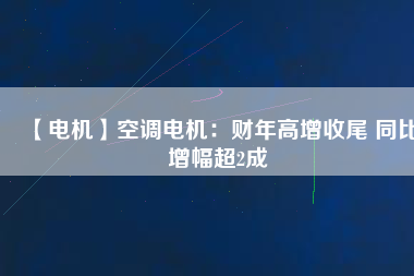 【電機】空調電機:財年高增收尾 同比增幅超2成