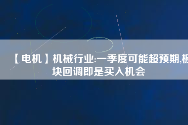 【電機】機械行業:一季度可能超預期,板塊回調即是買入機會