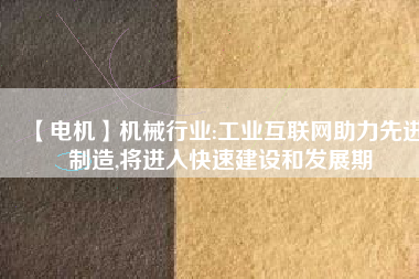 【電機】機械行業:工業互聯網助力先進制造,將進入快速建設和發展期