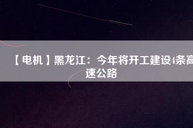 【電機】黑龍江:今年將開工建設4條高速公路