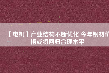 【電機】產業結構不斷優化 今年鋼材價格或將回歸合理水平