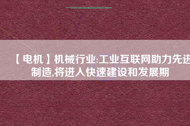 【電機】機械行業:工業互聯網助力先進制造,將進入快速建設和發展期