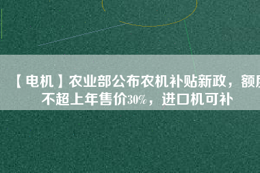 【電機】農業部公布農機補貼新政,額度不超上年售價30%,進口機可補