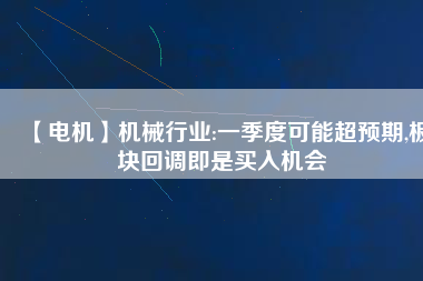 【電機】機械行業:一季度可能超預期,板塊回調即是買入機會