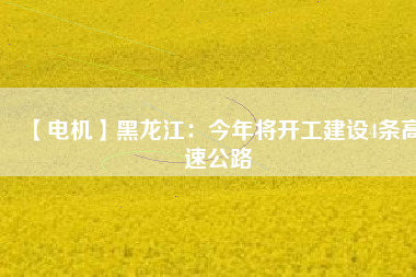 【電機】黑龍江:今年將開工建設4條高速公路