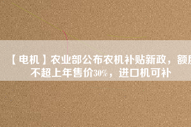 【電機】農業部公布農機補貼新政,額度不超上年售價30%,進口機可補