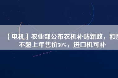 【電機】農業部公布農機補貼新政,額度不超上年售價30%,進口機可補