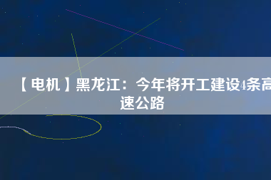 【電機】黑龍江:今年將開工建設4條高速公路