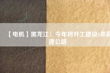 【電機】黑龍江:今年將開工建設4條高速公路