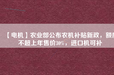 【電機】農業部公布農機補貼新政,額度不超上年售價30%,進口機可補