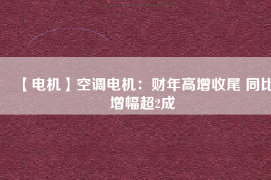【電機】空調電機:財年高增收尾 同比增幅超2成