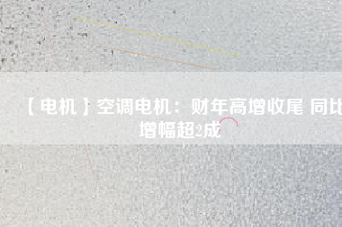 【電機】空調電機:財年高增收尾 同比增幅超2成