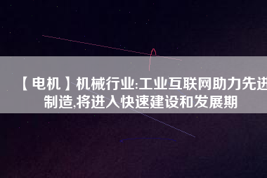 【電機】機械行業:工業互聯網助力先進制造,將進入快速建設和發展期
