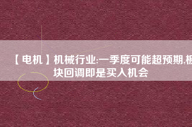 【電機】機械行業:一季度可能超預期,板塊回調即是買入機會