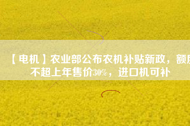 【電機】農業部公布農機補貼新政,額度不超上年售價30%,進口機可補