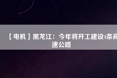 【電機】黑龍江:今年將開工建設4條高速公路