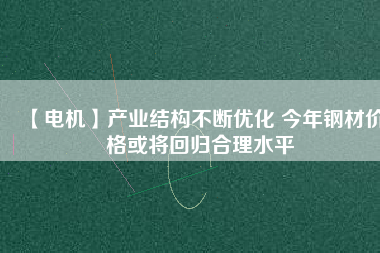 【電機】產業結構不斷優化 今年鋼材價格或將回歸合理水平
