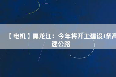 【電機】黑龍江:今年將開工建設4條高速公路
