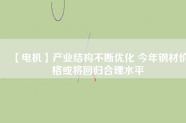 【電機】產業結構不斷優化 今年鋼材價格或將回歸合理水平