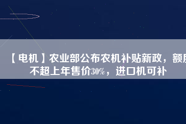 【電機】農業部公布農機補貼新政,額度不超上年售價30%,進口機可補