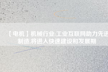 【電機】機械行業:工業互聯網助力先進制造,將進入快速建設和發展期