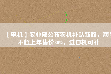 【電機】農業部公布農機補貼新政,額度不超上年售價30%,進口機可補